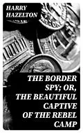 E-Book (epub) The Border Spy; or, The Beautiful Captive of the Rebel Camp von Harry Hazelton