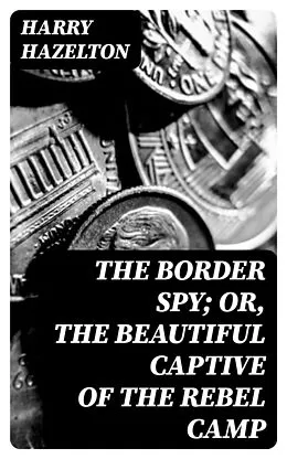 E-Book (epub) The Border Spy; or, The Beautiful Captive of the Rebel Camp von Harry Hazelton