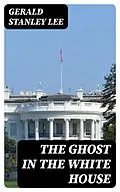 E-Book (epub) The Ghost in the White House von Gerald Stanley Lee