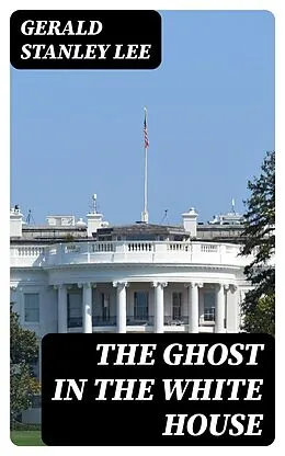 E-Book (epub) The Ghost in the White House von Gerald Stanley Lee