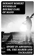 E-Book (epub) Sport in Abyssinia; Or, The Mareb and Tackazzee von Dermot Robert Wyndham Bourke Earl of Mayo