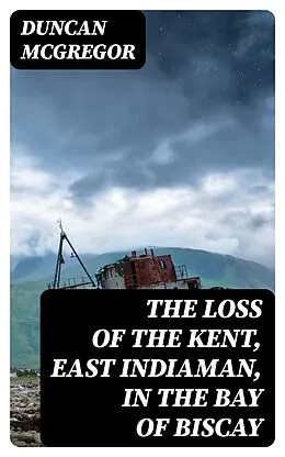 E-Book (epub) The Loss of the Kent, East Indiaman, in the Bay of Biscay von Duncan McGregor