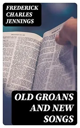E-Book (epub) Old Groans and New Songs von Frederick Charles Jennings