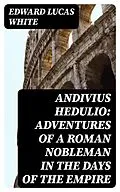 E-Book (epub) Andivius Hedulio: Adventures of a Roman Nobleman in the Days of the Empire von Edward Lucas White
