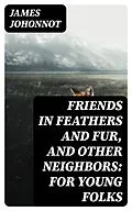 E-Book (epub) Friends in Feathers and Fur, and Other Neighbors: For Young Folks von James Johonnot