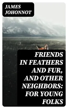 E-Book (epub) Friends in Feathers and Fur, and Other Neighbors: For Young Folks von James Johonnot