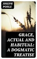 E-Book (epub) Grace, Actual and Habitual: A Dogmatic Treatise von Joseph Pohle