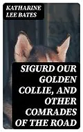 E-Book (epub) Sigurd Our Golden Collie, and Other Comrades of the Road von Katharine Lee Bates
