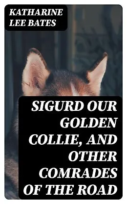 E-Book (epub) Sigurd Our Golden Collie, and Other Comrades of the Road von Katharine Lee Bates