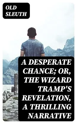 E-Book (epub) A Desperate Chance; Or, The Wizard Tramp's Revelation, a Thrilling Narrative von Old Sleuth