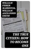 E-Book (epub) The True Citizen: How to Become One von William Fisher Markwick, William Alexander Smith