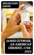 E-Book (epub) James Cutbush, an American Chemist, 1788-1823 von Edgar Fahs Smith
