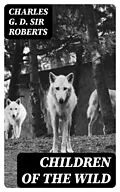 E-Book (epub) Children of the Wild von Charles G. D. Sir Roberts