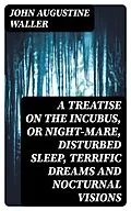 E-Book (epub) A Treatise on the Incubus, or Night-Mare, Disturbed Sleep, Terrific Dreams and Nocturnal Visions von John Augustine Waller