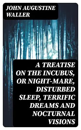 E-Book (epub) A Treatise on the Incubus, or Night-Mare, Disturbed Sleep, Terrific Dreams and Nocturnal Visions von John Augustine Waller