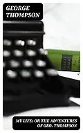 E-Book (epub) My Life: or the Adventures of Geo. Thompson von George Thompson