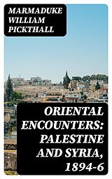 E-Book (epub) Oriental Encounters: Palestine and Syria, 1894-6 von Marmaduke William Pickthall