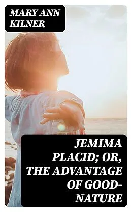 E-Book (epub) Jemima Placid; or, The Advantage of Good-Nature von Mary Ann Kilner
