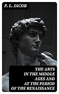 E-Book (epub) The Arts in the Middle Ages and at the Period of the Renaissance von P. L. Jacob