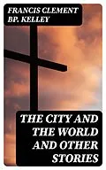 E-Book (epub) The City and the World and Other Stories von Francis Clement Bp. Kelley
