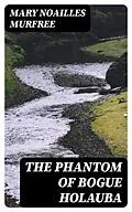 E-Book (epub) The Phantom Of Bogue Holauba von Mary Noailles Murfree