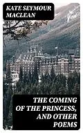 E-Book (epub) The Coming of the Princess, and Other Poems von Kate Seymour MacLean