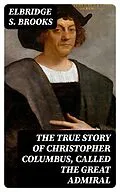 E-Book (epub) The True Story of Christopher Columbus, Called the Great Admiral von Elbridge S. Brooks