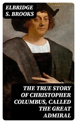 E-Book (epub) The True Story of Christopher Columbus, Called the Great Admiral von Elbridge S. Brooks