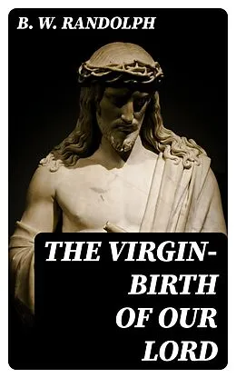 E-Book (epub) The Virgin-Birth of Our Lord von B. W. Randolph