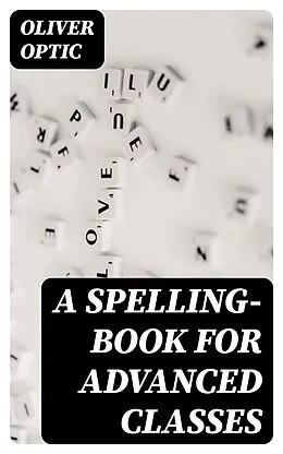 E-Book (epub) A Spelling-Book for Advanced Classes von Oliver Optic