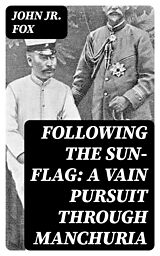E-Book (epub) Following the Sun-Flag: A Vain Pursuit Through Manchuria von John Jr. Fox