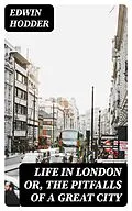 E-Book (epub) Life in London or, the Pitfalls of a Great City von Edwin Hodder