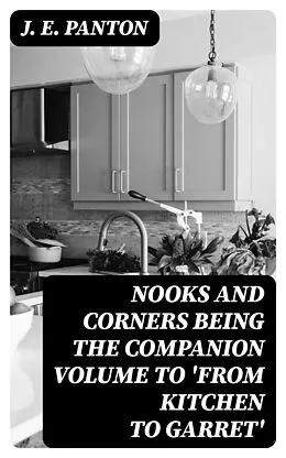 E-Book (epub) Nooks and Corners being the companion volume to 'From Kitchen to Garret' von J. E. Panton