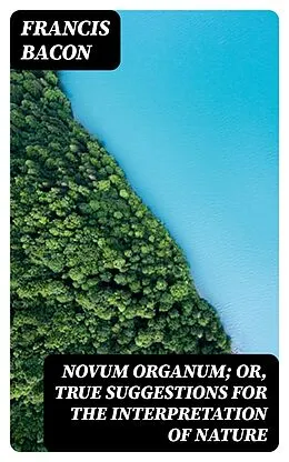 E-Book (epub) Novum Organum; Or, True Suggestions for the Interpretation of Nature von Francis Bacon