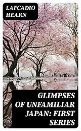 E-Book (epub) Glimpses of Unfamiliar Japan: First Series von Lafcadio Hearn