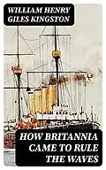 E-Book (epub) How Britannia Came to Rule the Waves von William Henry Giles Kingston