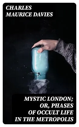 E-Book (epub) Mystic London; or, Phases of occult life in the metropolis von Charles Maurice Davies