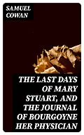 E-Book (epub) The Last Days of Mary Stuart, and the journal of Bourgoyne her physician von Samuel Cowan