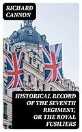 E-Book (epub) Historical record of the Seventh Regiment, or the Royal Fusiliers von Richard Cannon