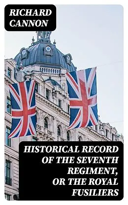 E-Book (epub) Historical record of the Seventh Regiment, or the Royal Fusiliers von Richard Cannon