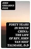 E-Book (epub) Forty Years in South China: The Life of Rev. John Van Nest Talmage, D.D von John Gerardus Fagg
