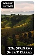 E-Book (epub) The Spoilers of the Valley von Robert Watson