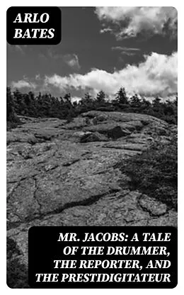 E-Book (epub) Mr. Jacobs: A Tale of the Drummer, the Reporter, and the Prestidigitateur von Arlo Bates