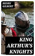 E-Book (epub) King Arthur's Knights von Henry Gilbert