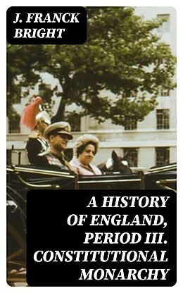 E-Book (epub) A History of England, Period III. Constitutional Monarchy von J. Franck Bright