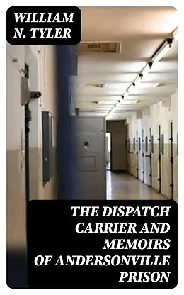 E-Book (epub) The Dispatch Carrier and Memoirs of Andersonville Prison von William N. Tyler