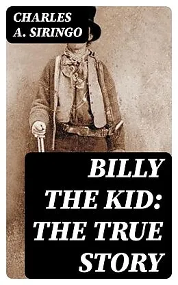 E-Book (epub) Billy the Kid: The True Story von Charles A. Siringo