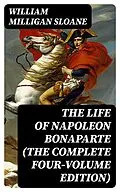 E-Book (epub) The Life of Napoleon Bonaparte (The Complete Four-Volume Edition) von William Milligan Sloane