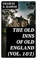 E-Book (epub) The Old Inns of Old England (Vol. 1&2) von Charles G. Harper