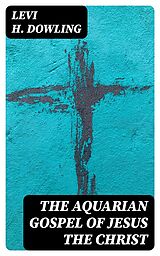 E-Book (epub) The Aquarian Gospel of Jesus the Christ von Levi H. Dowling